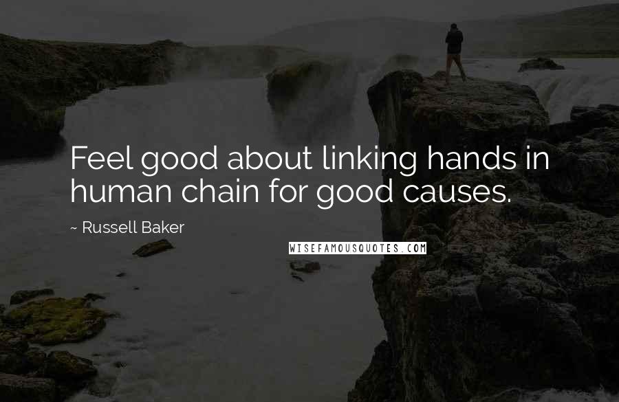 Russell Baker Quotes: Feel good about linking hands in human chain for good causes.