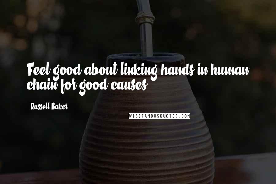 Russell Baker Quotes: Feel good about linking hands in human chain for good causes.