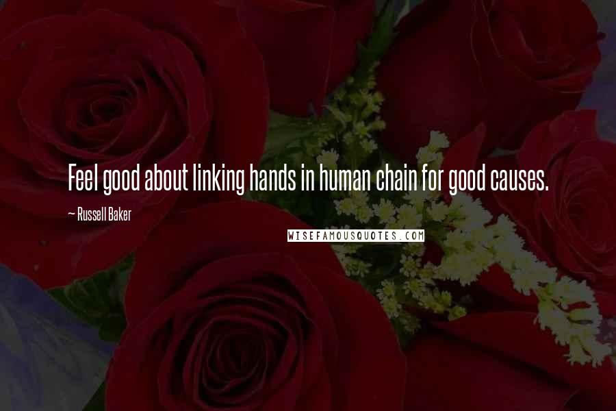 Russell Baker Quotes: Feel good about linking hands in human chain for good causes.