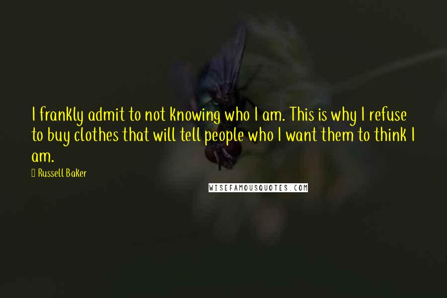 Russell Baker Quotes: I frankly admit to not knowing who I am. This is why I refuse to buy clothes that will tell people who I want them to think I am.