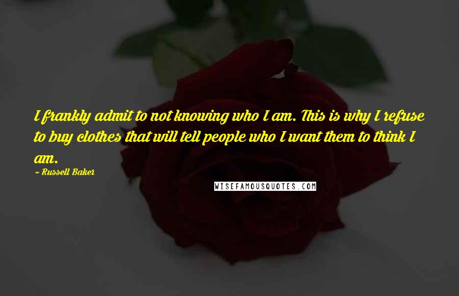 Russell Baker Quotes: I frankly admit to not knowing who I am. This is why I refuse to buy clothes that will tell people who I want them to think I am.