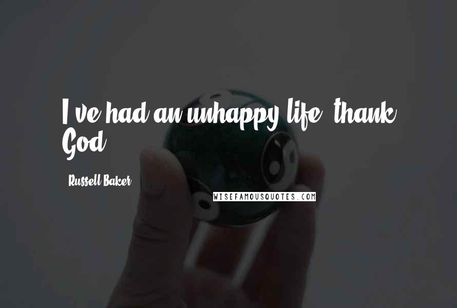 Russell Baker Quotes: I've had an unhappy life, thank God.