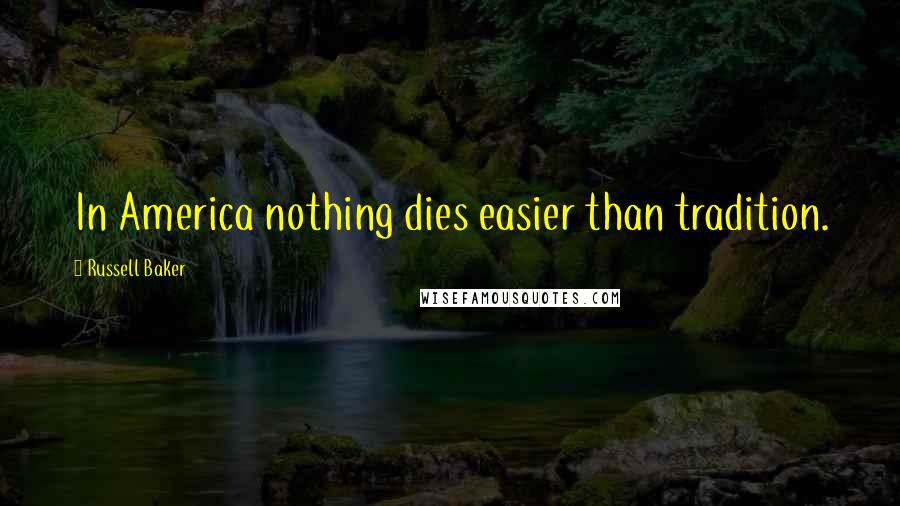 Russell Baker Quotes: In America nothing dies easier than tradition.