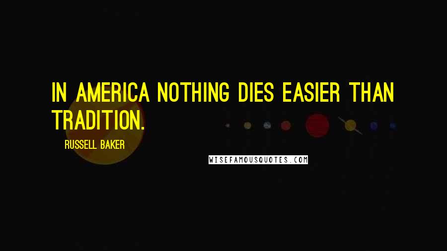 Russell Baker Quotes: In America nothing dies easier than tradition.