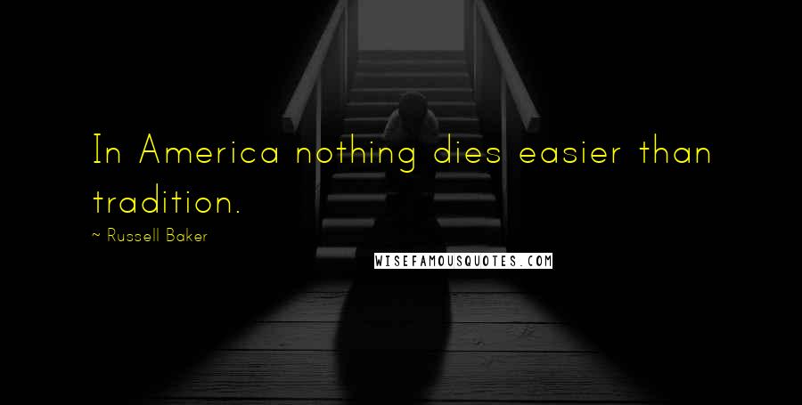 Russell Baker Quotes: In America nothing dies easier than tradition.