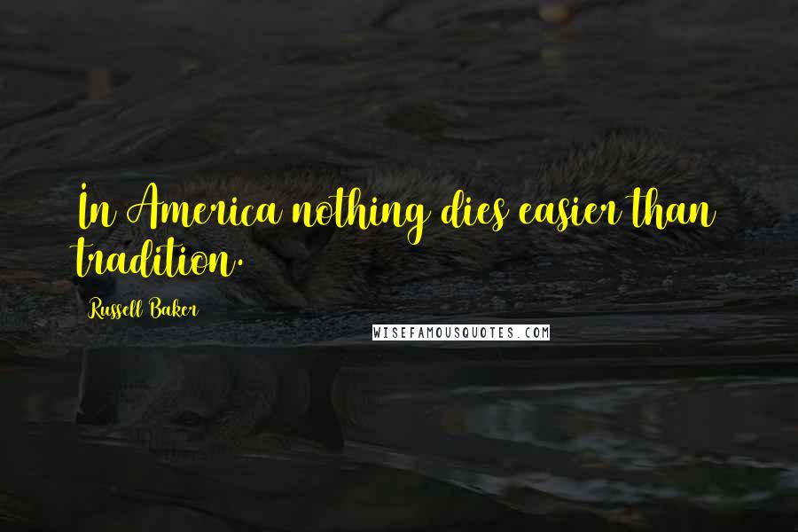 Russell Baker Quotes: In America nothing dies easier than tradition.