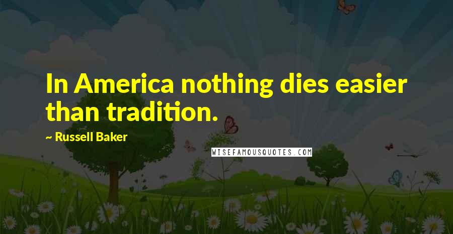 Russell Baker Quotes: In America nothing dies easier than tradition.