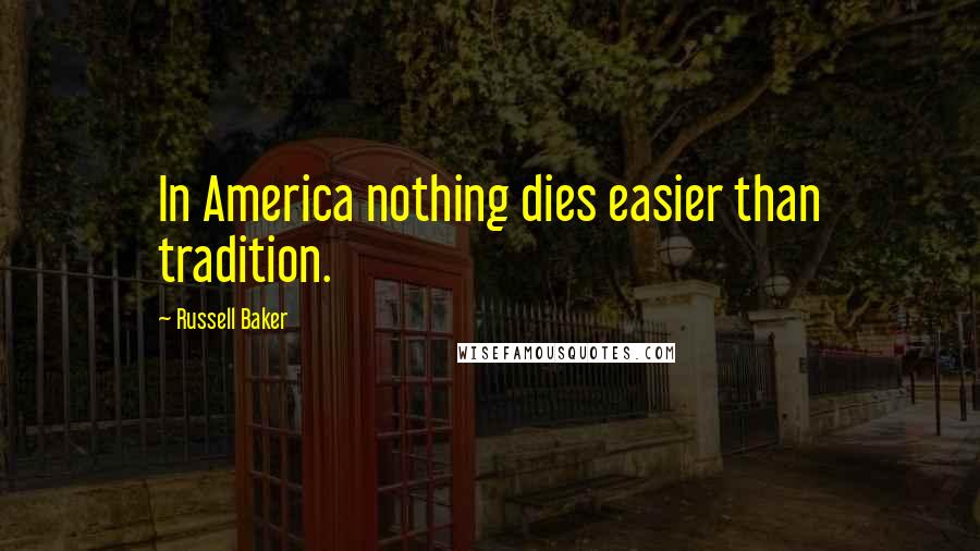 Russell Baker Quotes: In America nothing dies easier than tradition.