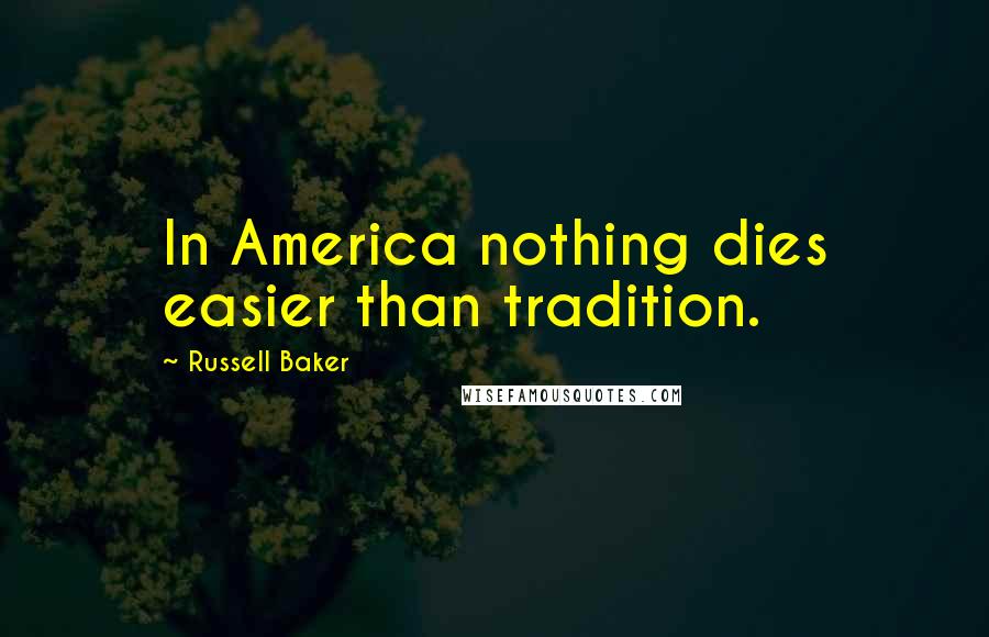 Russell Baker Quotes: In America nothing dies easier than tradition.