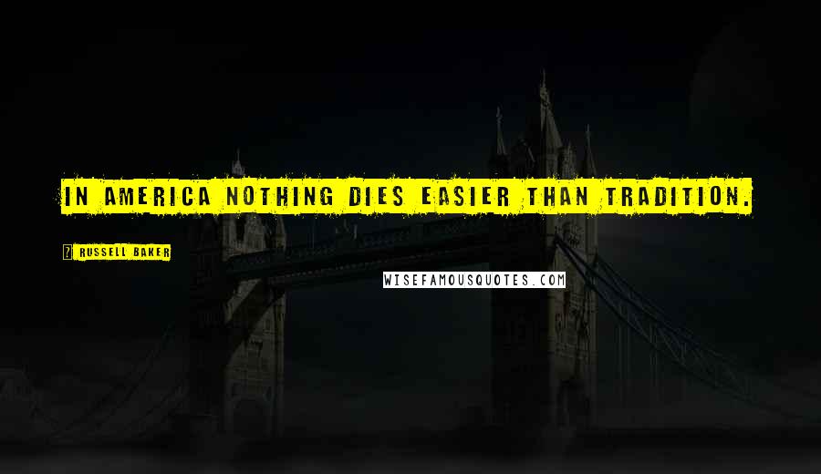 Russell Baker Quotes: In America nothing dies easier than tradition.