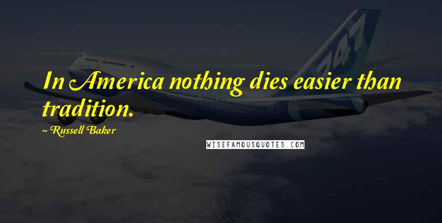 Russell Baker Quotes: In America nothing dies easier than tradition.