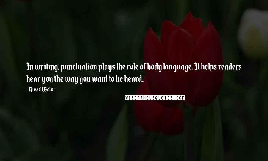 Russell Baker Quotes: In writing, punctuation plays the role of body language. It helps readers hear you the way you want to be heard.