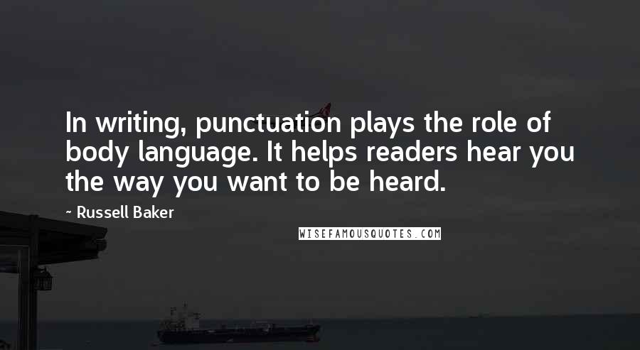 Russell Baker Quotes: In writing, punctuation plays the role of body language. It helps readers hear you the way you want to be heard.