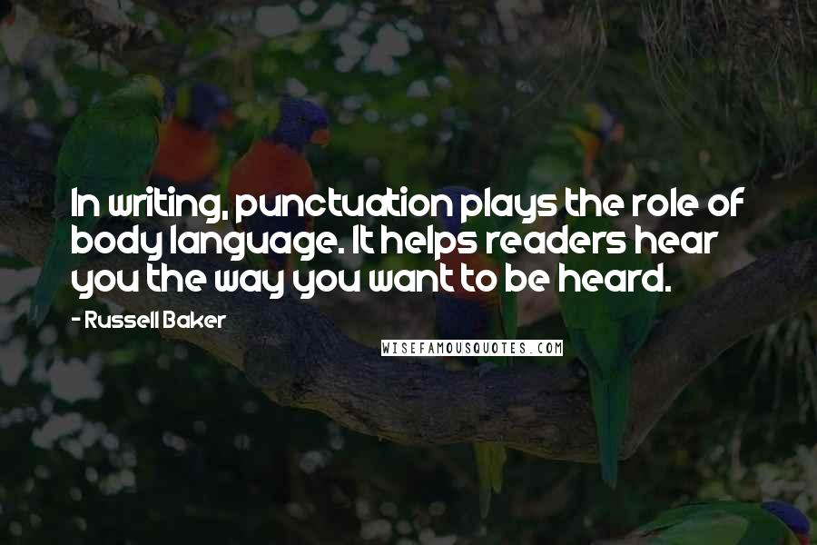 Russell Baker Quotes: In writing, punctuation plays the role of body language. It helps readers hear you the way you want to be heard.