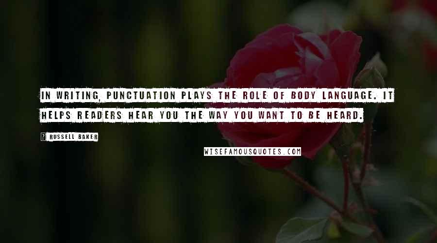 Russell Baker Quotes: In writing, punctuation plays the role of body language. It helps readers hear you the way you want to be heard.