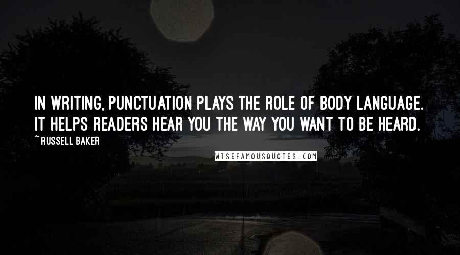 Russell Baker Quotes: In writing, punctuation plays the role of body language. It helps readers hear you the way you want to be heard.