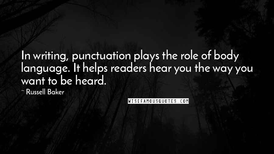 Russell Baker Quotes: In writing, punctuation plays the role of body language. It helps readers hear you the way you want to be heard.