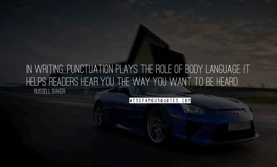 Russell Baker Quotes: In writing, punctuation plays the role of body language. It helps readers hear you the way you want to be heard.