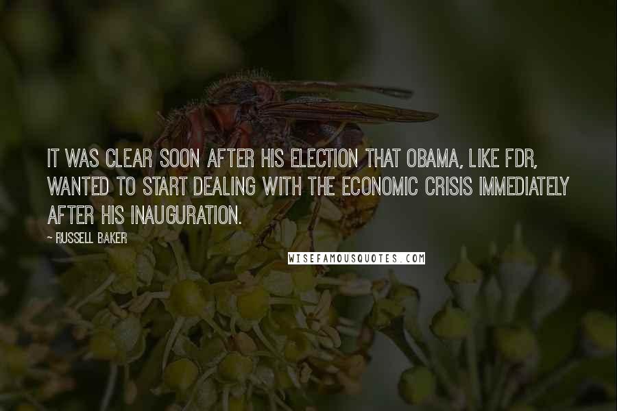 Russell Baker Quotes: It was clear soon after his election that Obama, like FDR, wanted to start dealing with the economic crisis immediately after his inauguration.