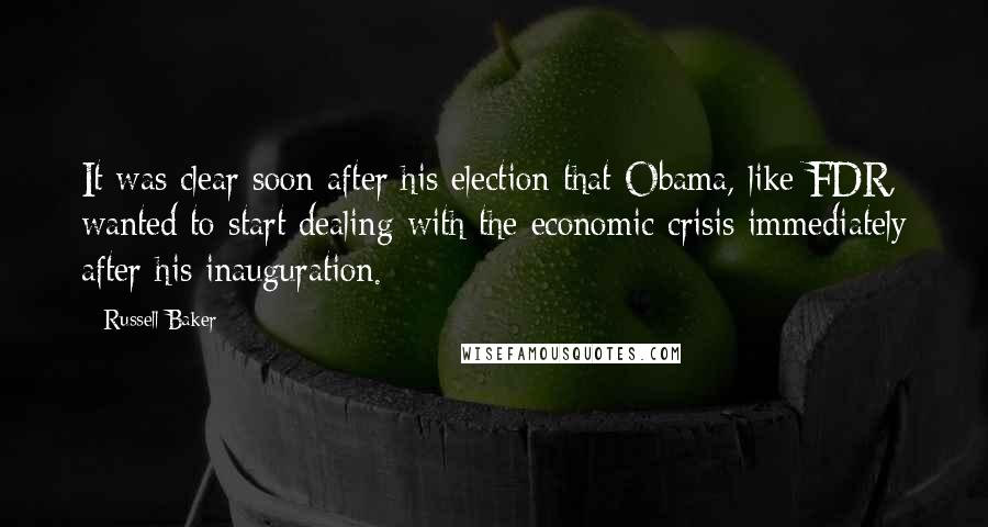 Russell Baker Quotes: It was clear soon after his election that Obama, like FDR, wanted to start dealing with the economic crisis immediately after his inauguration.