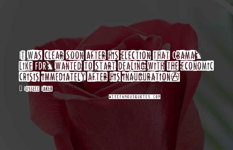 Russell Baker Quotes: It was clear soon after his election that Obama, like FDR, wanted to start dealing with the economic crisis immediately after his inauguration.
