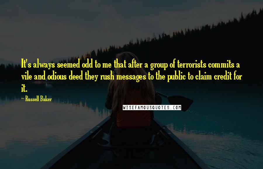 Russell Baker Quotes: It's always seemed odd to me that after a group of terrorists commits a vile and odious deed they rush messages to the public to claim credit for it.