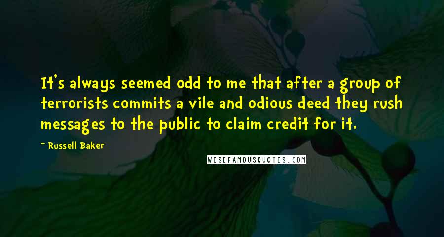 Russell Baker Quotes: It's always seemed odd to me that after a group of terrorists commits a vile and odious deed they rush messages to the public to claim credit for it.