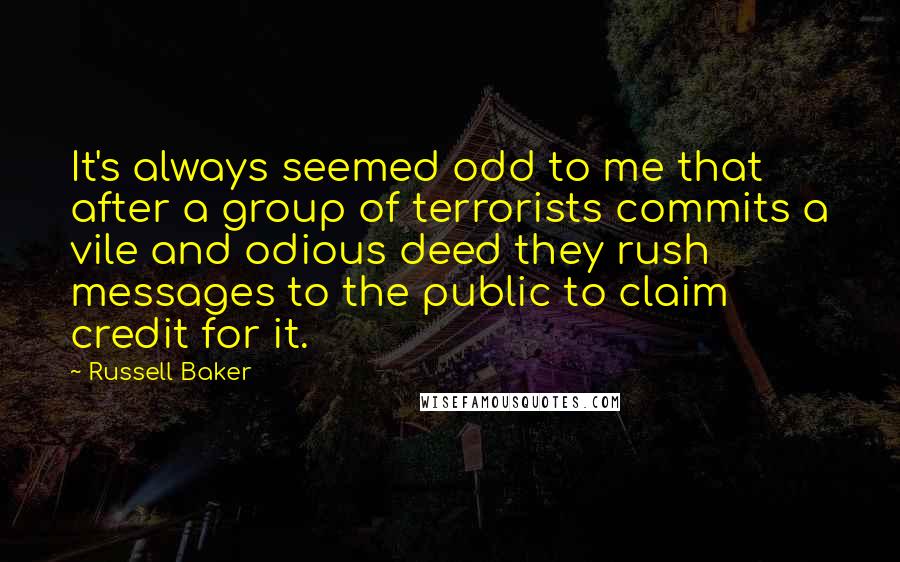 Russell Baker Quotes: It's always seemed odd to me that after a group of terrorists commits a vile and odious deed they rush messages to the public to claim credit for it.