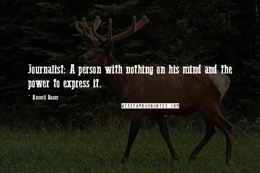 Russell Baker Quotes: Journalist: A person with nothing on his mind and the power to express it.