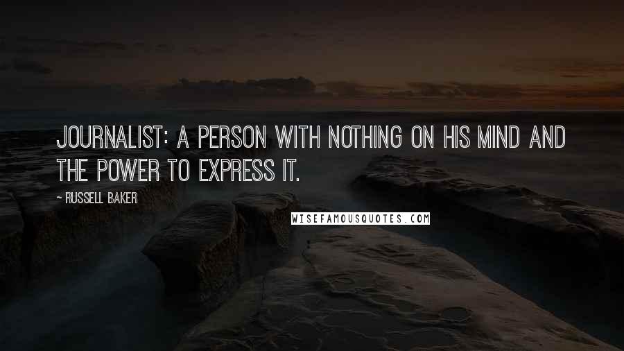 Russell Baker Quotes: Journalist: A person with nothing on his mind and the power to express it.