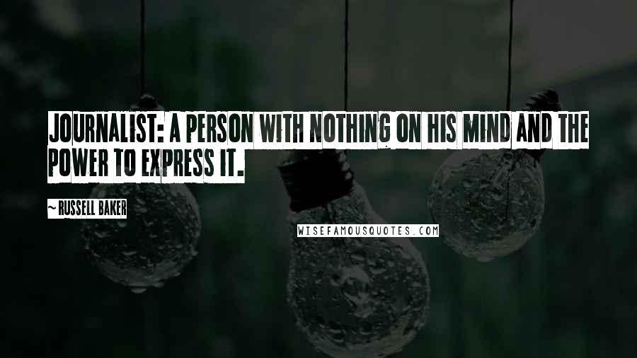 Russell Baker Quotes: Journalist: A person with nothing on his mind and the power to express it.