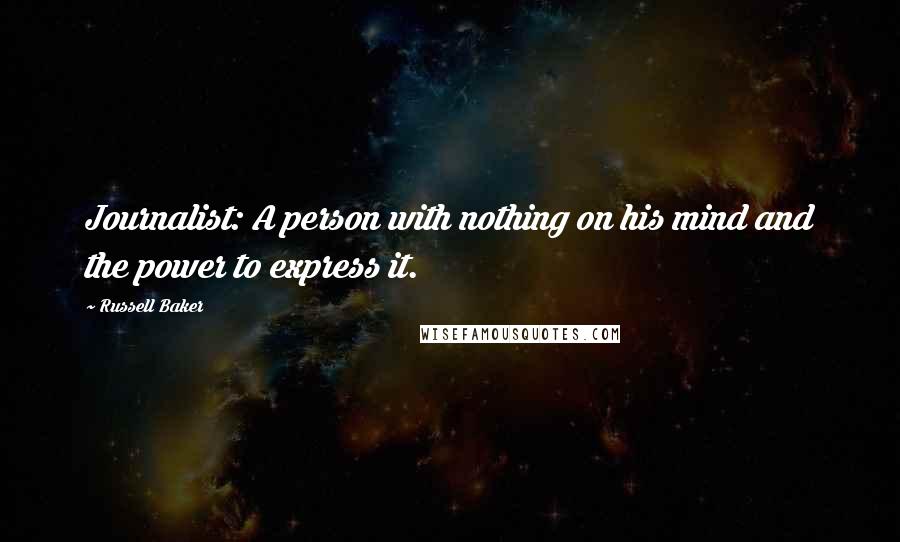 Russell Baker Quotes: Journalist: A person with nothing on his mind and the power to express it.