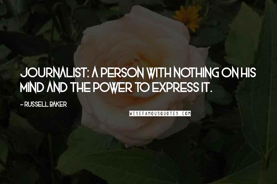 Russell Baker Quotes: Journalist: A person with nothing on his mind and the power to express it.