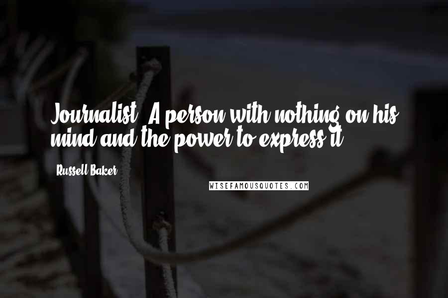 Russell Baker Quotes: Journalist: A person with nothing on his mind and the power to express it.