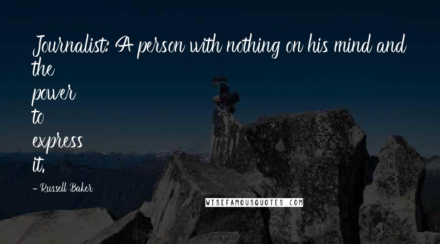 Russell Baker Quotes: Journalist: A person with nothing on his mind and the power to express it.