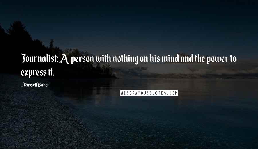 Russell Baker Quotes: Journalist: A person with nothing on his mind and the power to express it.