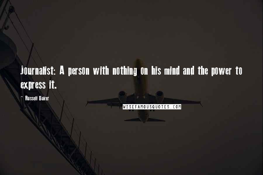 Russell Baker Quotes: Journalist: A person with nothing on his mind and the power to express it.