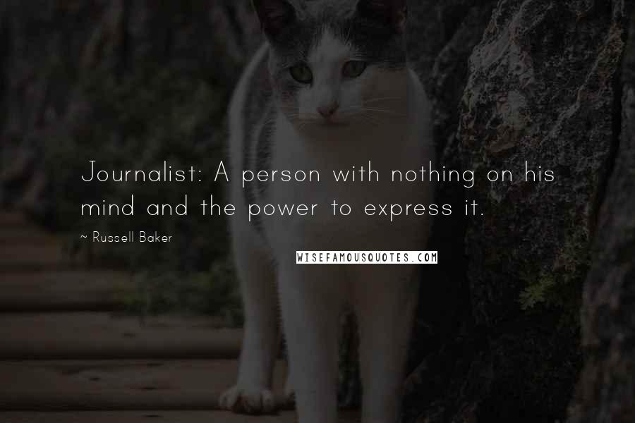 Russell Baker Quotes: Journalist: A person with nothing on his mind and the power to express it.