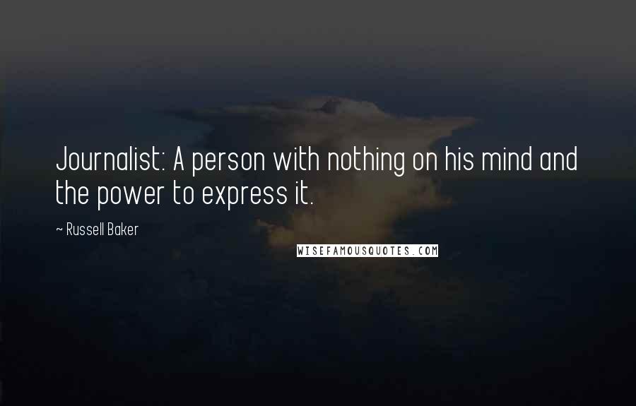 Russell Baker Quotes: Journalist: A person with nothing on his mind and the power to express it.