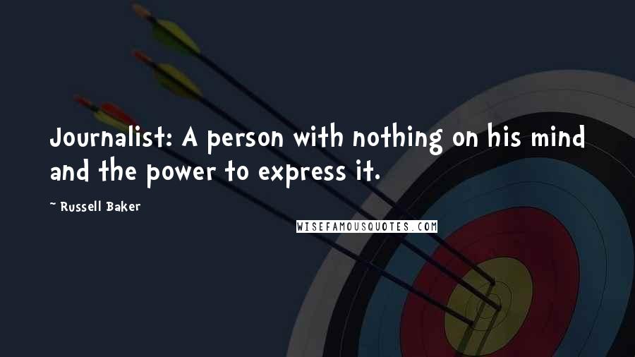 Russell Baker Quotes: Journalist: A person with nothing on his mind and the power to express it.