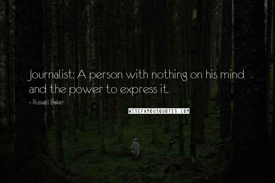 Russell Baker Quotes: Journalist: A person with nothing on his mind and the power to express it.