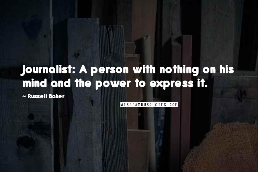 Russell Baker Quotes: Journalist: A person with nothing on his mind and the power to express it.