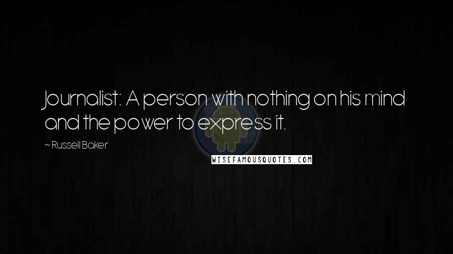 Russell Baker Quotes: Journalist: A person with nothing on his mind and the power to express it.