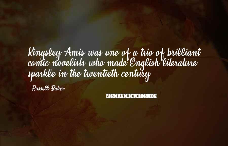 Russell Baker Quotes: Kingsley Amis was one of a trio of brilliant comic novelists who made English literature sparkle in the twentieth century.