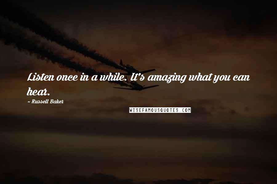 Russell Baker Quotes: Listen once in a while. It's amazing what you can hear.