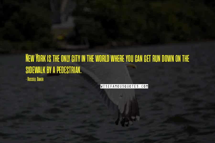 Russell Baker Quotes: New York is the only city in the world where you can get run down on the sidewalk by a pedestrian.
