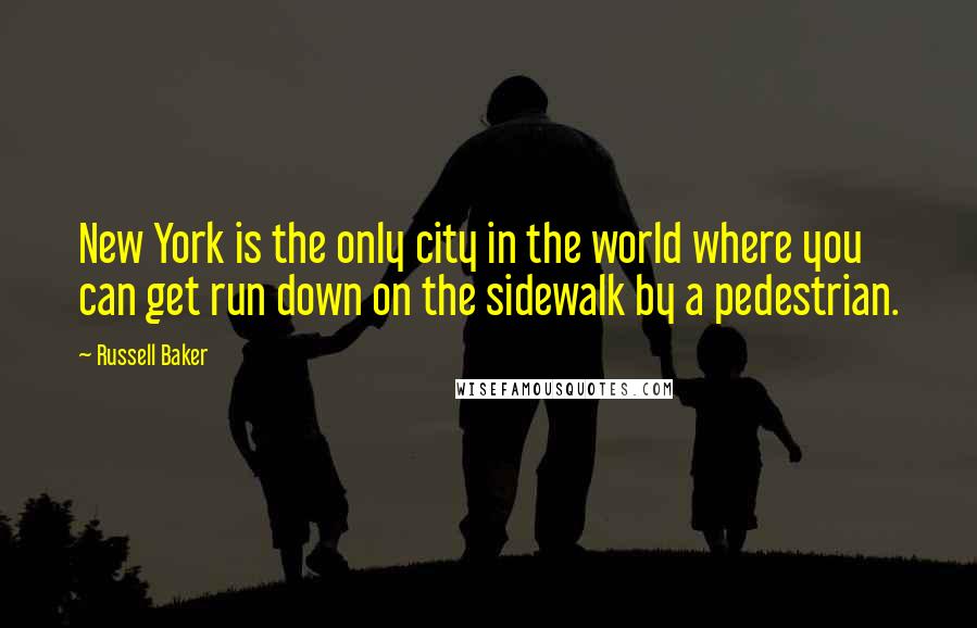 Russell Baker Quotes: New York is the only city in the world where you can get run down on the sidewalk by a pedestrian.