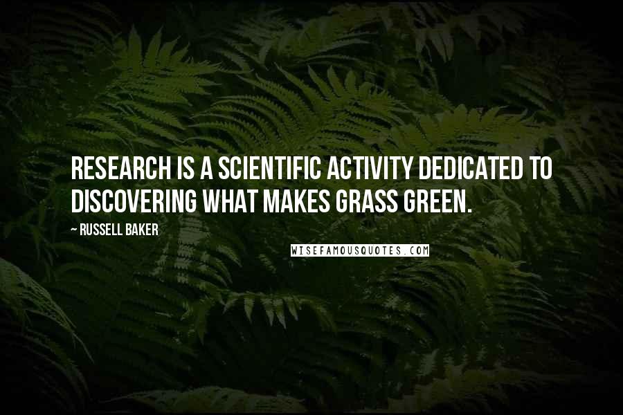 Russell Baker Quotes: Research is a scientific activity dedicated to discovering what makes grass green.