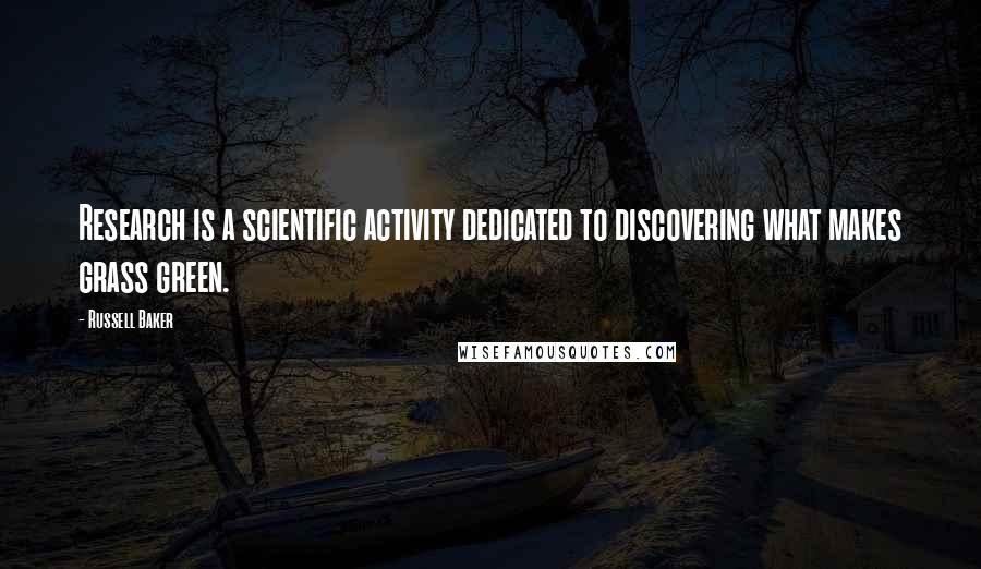 Russell Baker Quotes: Research is a scientific activity dedicated to discovering what makes grass green.