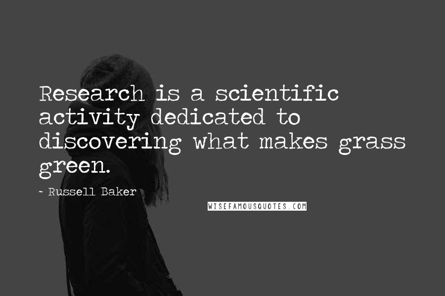 Russell Baker Quotes: Research is a scientific activity dedicated to discovering what makes grass green.